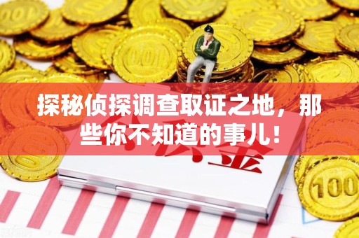 云霄探秘侦探调查取证之地,那些你不知道的事儿! 云霄探秘侦探调查取证之地,那些你不知道的事儿!