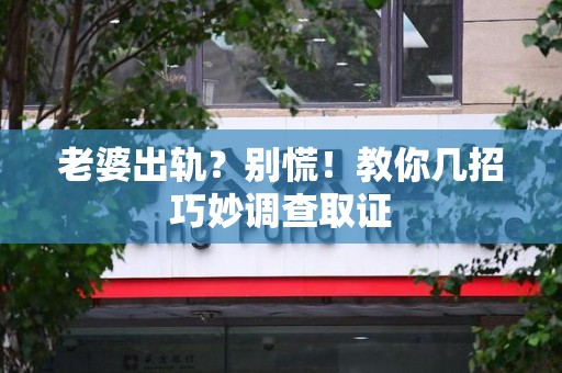 云霄老婆出轨？别慌！教你几招巧妙调查取证