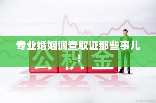 云霄专业婚姻调查取证那些事儿！