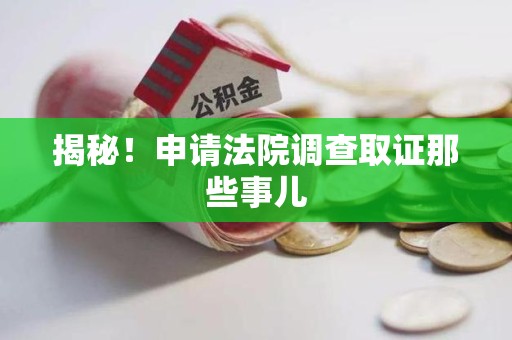 云霄揭秘！申请法院调查取证那些事儿
