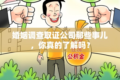 云霄婚姻调查取证公司那些事儿，你真的了解吗？