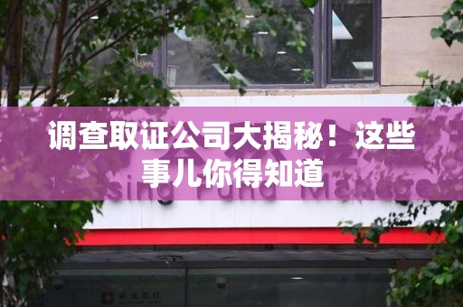 云霄调查取证公司大揭秘！这些事儿你得知道