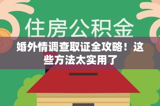云霄婚外情调查取证全攻略！这些方法太实用了