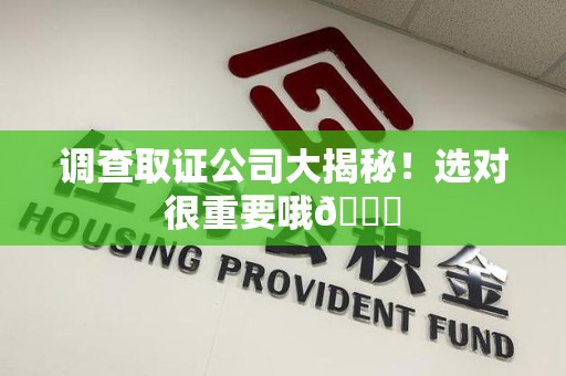 云霄调查取证公司大揭秘！选对很重要哦😎