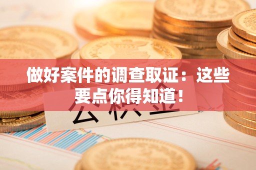 云霄做好案件的调查取证：这些要点你得知道！