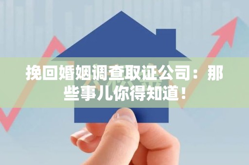 云霄挽回婚姻调查取证公司：那些事儿你得知道！