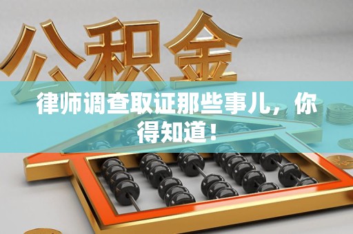 云霄律师调查取证那些事儿，你得知道！