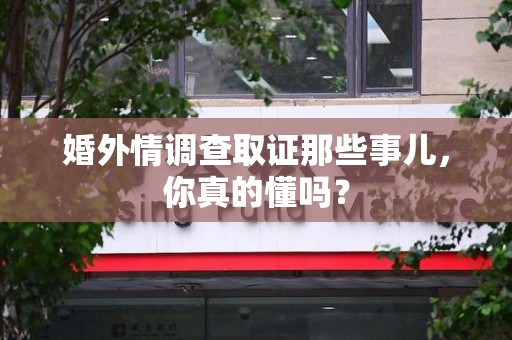 云霄婚外情调查取证那些事儿，你真的懂吗？