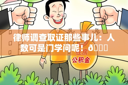 云霄律师调查取证那些事儿：人数可是门学问呢！😎