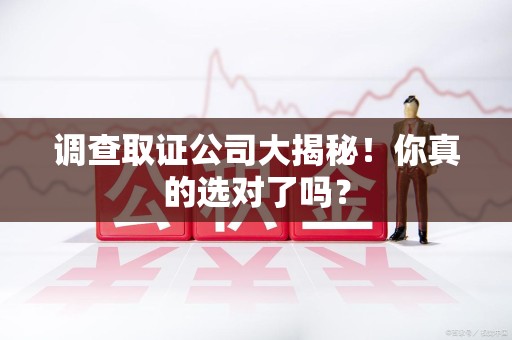 云霄调查取证公司大揭秘！你真的选对了吗？