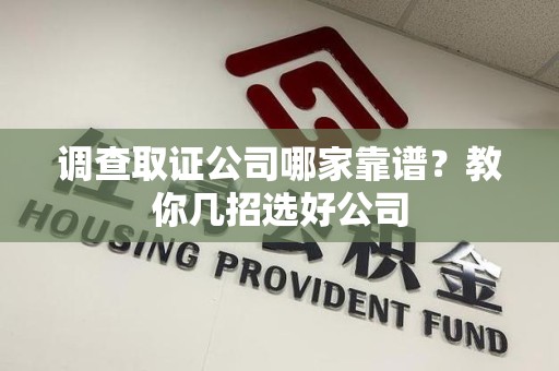 云霄调查取证公司哪家靠谱？教你几招选好公司