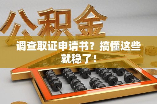云霄调查取证申请书？搞懂这些就稳了！