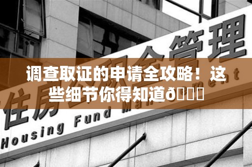 云霄调查取证的申请全攻略！这些细节你得知道😎