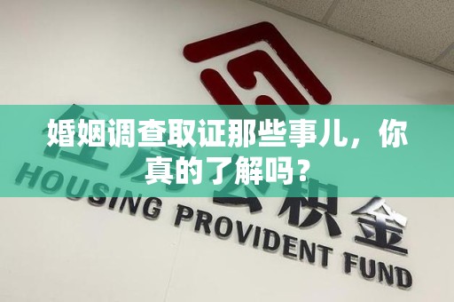 云霄婚姻调查取证那些事儿，你真的了解吗？