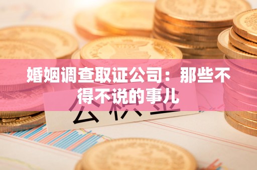 云霄婚姻调查取证公司：那些不得不说的事儿