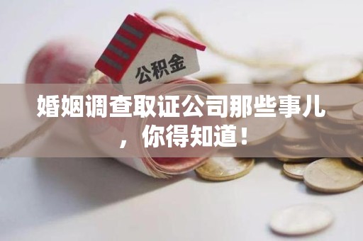 云霄婚姻调查取证公司那些事儿，你得知道！