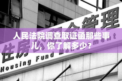 云霄人民法院调查取证函那些事儿，你了解多少？