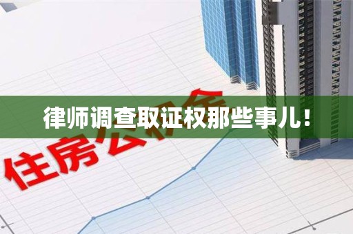 云霄律师调查取证权那些事儿！