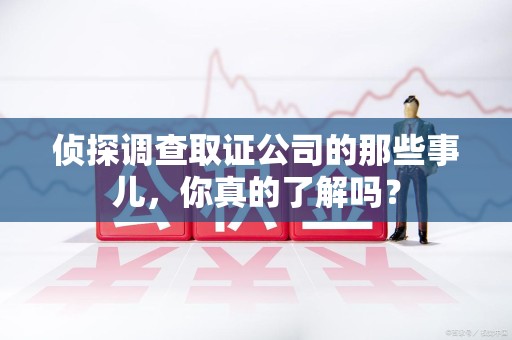 云霄侦探调查取证公司的那些事儿，你真的了解吗？