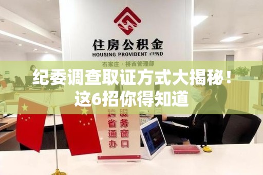 云霄纪委调查取证方式大揭秘！这6招你得知道