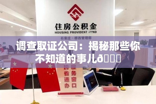 云霄调查取证公司：揭秘那些你不知道的事儿😎