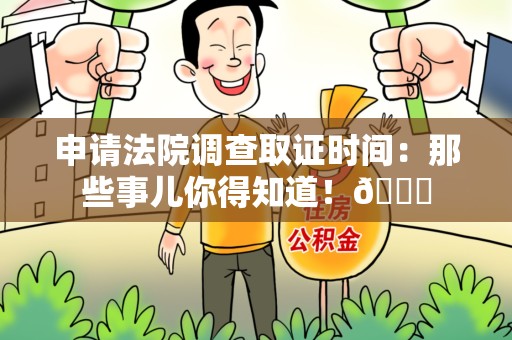 云霄申请法院调查取证时间：那些事儿你得知道！😎