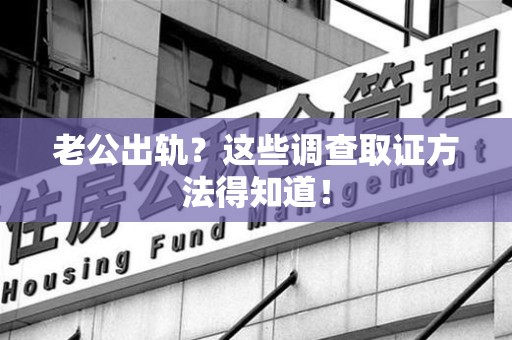 云霄老公出轨？这些调查取证方法得知道！