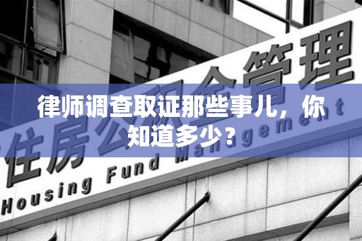 云霄律师调查取证那些事儿，你知道多少？