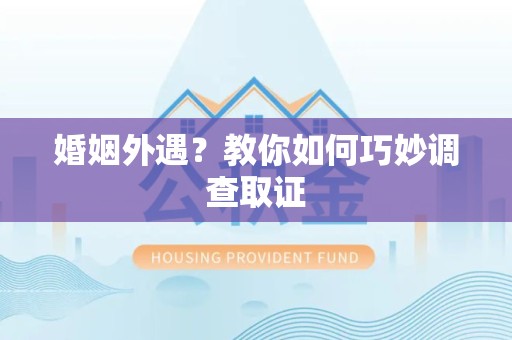 云霄婚姻外遇？教你如何巧妙调查取证