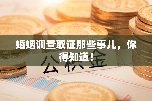 云霄婚姻调查取证那些事儿，你得知道！