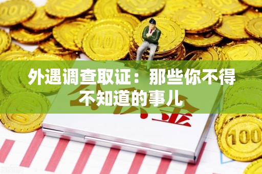 云霄外遇调查取证：那些你不得不知道的事儿