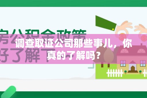 云霄调查取证公司那些事儿，你真的了解吗？
