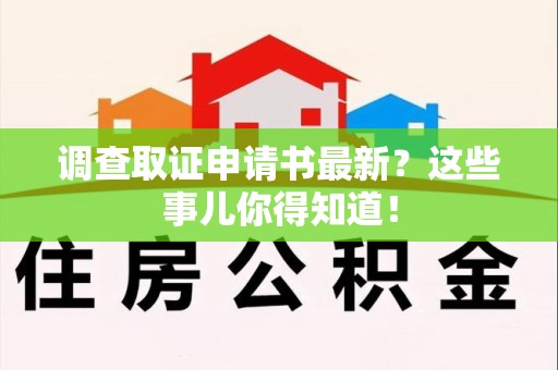 云霄调查取证申请书最新？这些事儿你得知道！