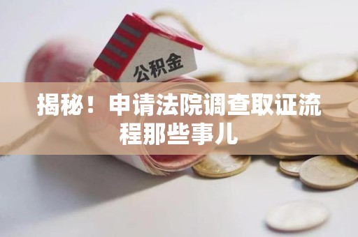 云霄揭秘！申请法院调查取证流程那些事儿