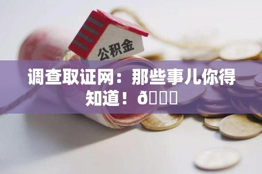 云霄调查取证网：那些事儿你得知道！😎