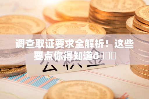 云霄调查取证要求全解析！这些要点你得知道😎