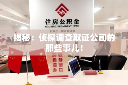 云霄揭秘：侦探调查取证公司的那些事儿！