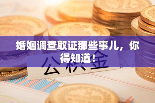 云霄婚姻调查取证那些事儿，你得知道！
