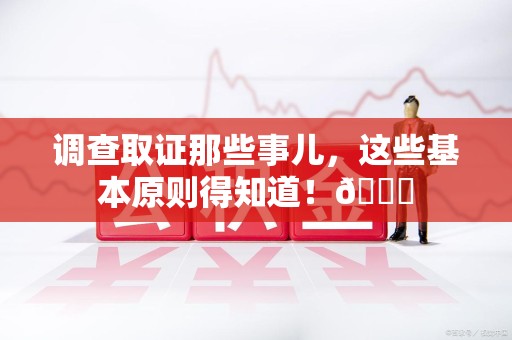 云霄调查取证那些事儿，这些基本原则得知道！😎