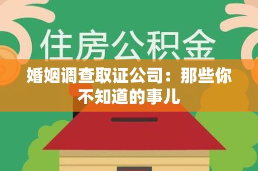 云霄婚姻调查取证公司：那些你不知道的事儿