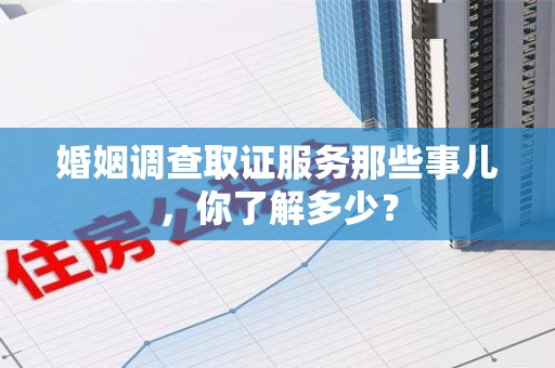 云霄婚姻调查取证服务那些事儿，你了解多少？