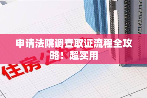云霄申请法院调查取证流程全攻略！超实用