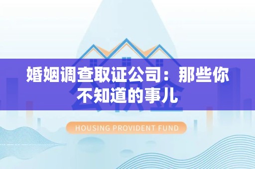 云霄婚姻调查取证公司：那些你不知道的事儿