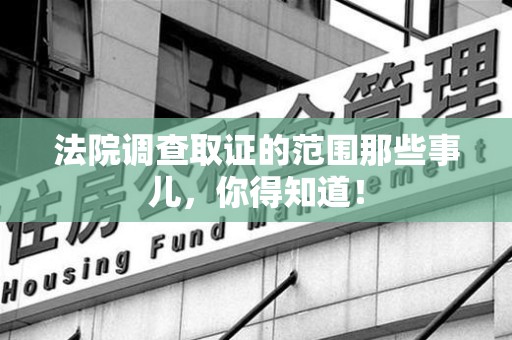 云霄法院调查取证的范围那些事儿，你得知道！