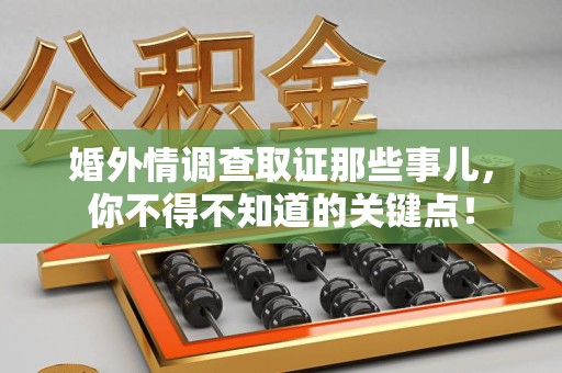 云霄婚外情调查取证那些事儿，你不得不知道的关键点！