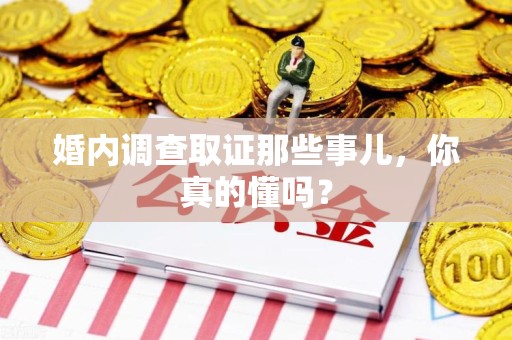 云霄婚内调查取证那些事儿，你真的懂吗？