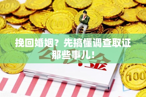 云霄挽回婚姻？先搞懂调查取证那些事儿！