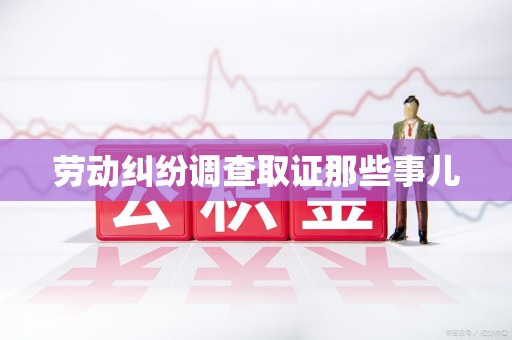 云霄劳动纠纷调查取证那些事儿