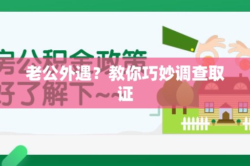 云霄老公外遇？教你巧妙调查取证