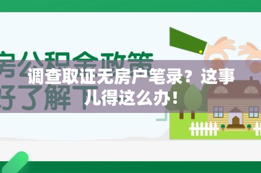 云霄调查取证无房户笔录？这事儿得这么办！